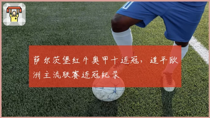 萨尔茨堡红牛奥甲十连冠,追平欧洲主流联赛连冠纪录