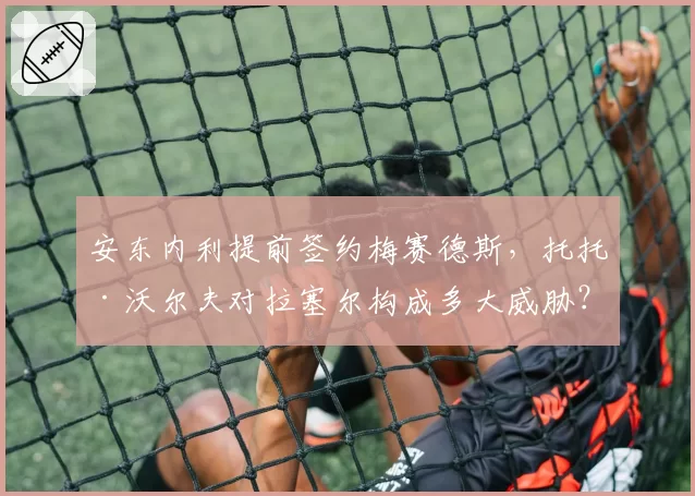 安东内利提前签约梅赛德斯，托托·沃尔夫对拉塞尔构成多大威胁？