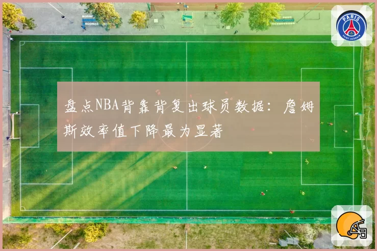 盘点NBA背靠背复出球员数据：詹姆斯效率值下降最为显著