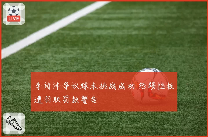 李诗沣争议球未挑战成功 怒踢挡板遭羽联罚款警告