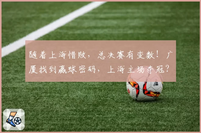 随着上海惜败，总决赛有变数！广厦找到赢球密码，上海主场夺冠？