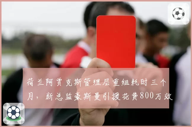 荷兰阿贾克斯管理层重组耗时三个月,新总监豪斯曼引援花费800万效率最低