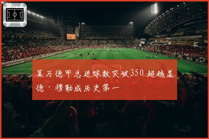莱万德甲总进球数突破350 超越盖德·穆勒成历史第一
