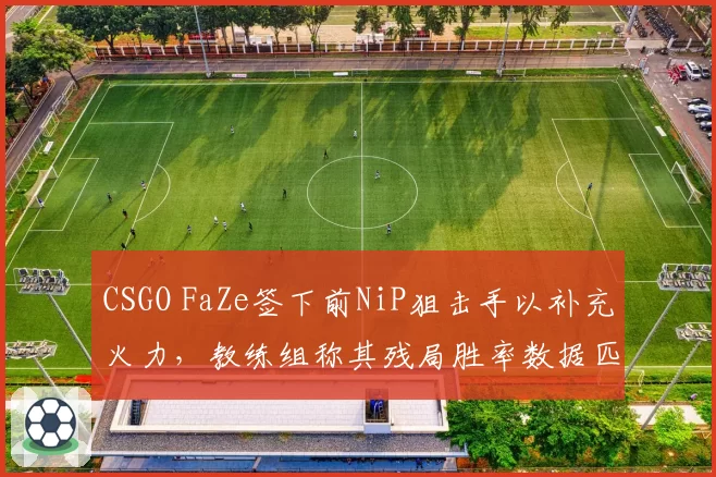 CSGO FaZe签下前NiP狙击手以补充火力，教练组称其残局胜率数据匹配战术需求