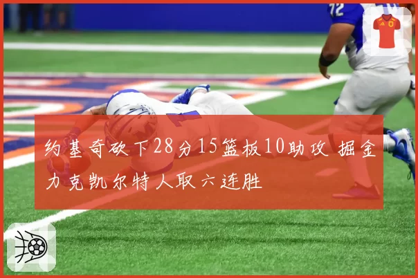 约基奇砍下28分15篮板10助攻 掘金力克凯尔特人取六连胜
