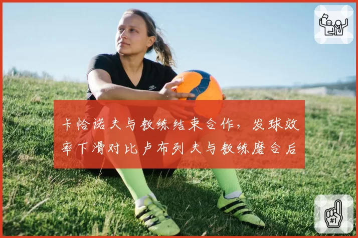 卡恰诺夫与教练结束合作,发球效率下滑对比卢布列夫与教练磨合后回升