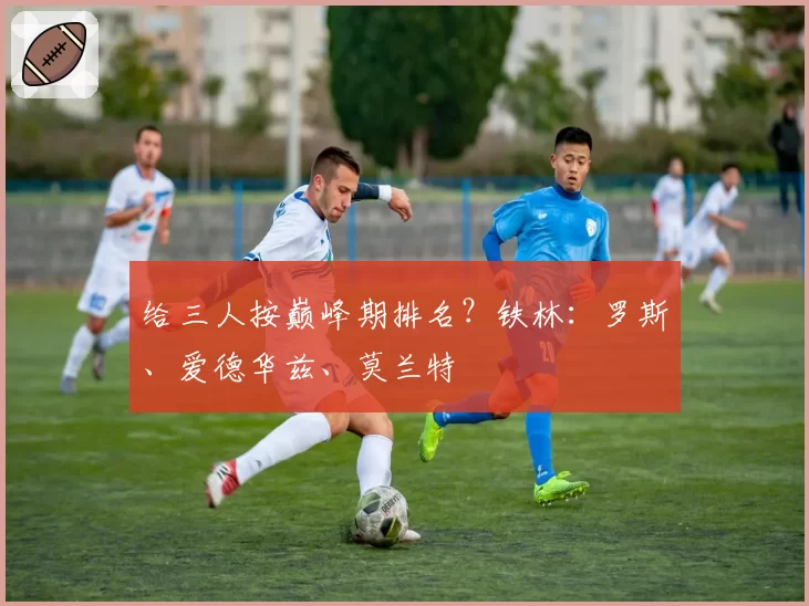 给三人按巅峰期排名？铁林：罗斯、爱德华兹、莫兰特