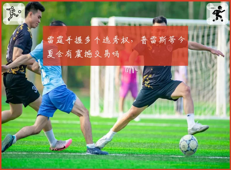 雷霆手握多个选秀权,普雷斯蒂今夏会有震撼交易吗