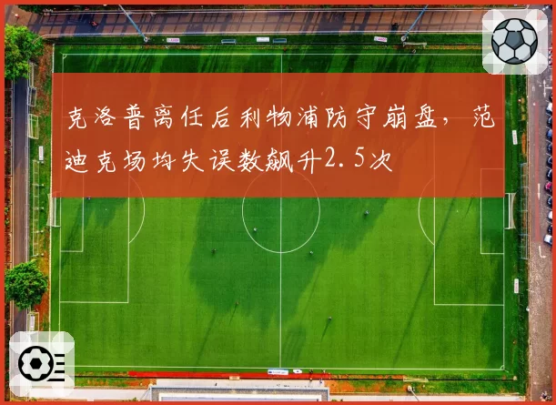 克洛普离任后利物浦防守崩盘,范迪克场均失误数飙升2.5次