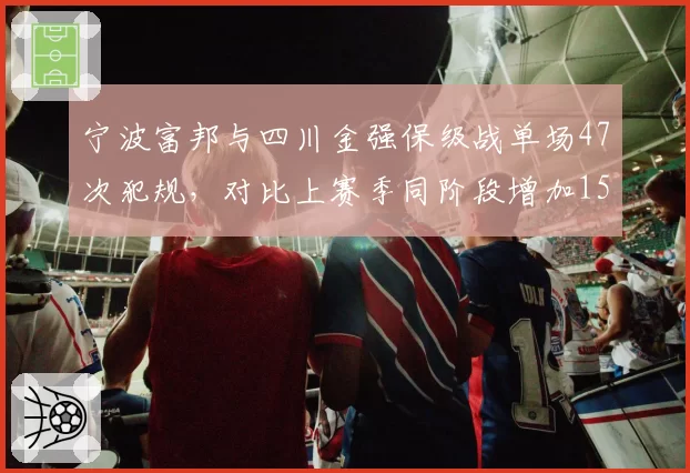 宁波富邦与四川金强保级战单场47次犯规,对比上赛季同阶段增加15次,裁判尺度失控