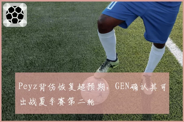 Peyz背伤恢复超预期，GEN确认其可出战夏季赛第二轮