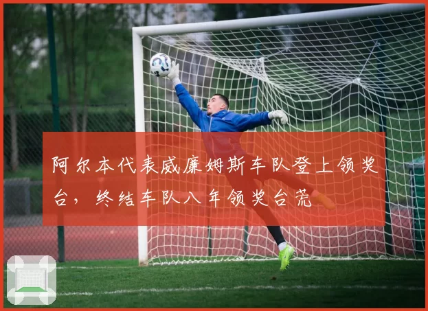 阿尔本代表威廉姆斯车队登上领奖台，终结车队八年领奖台荒