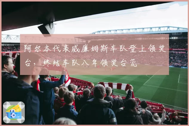 阿尔本代表威廉姆斯车队登上领奖台，终结车队八年领奖台荒