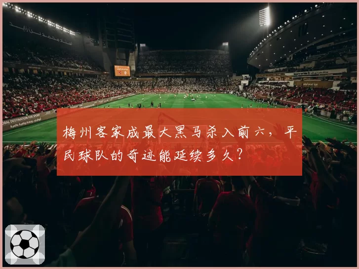 梅州客家成最大黑马杀入前六，平民球队的奇迹能延续多久？