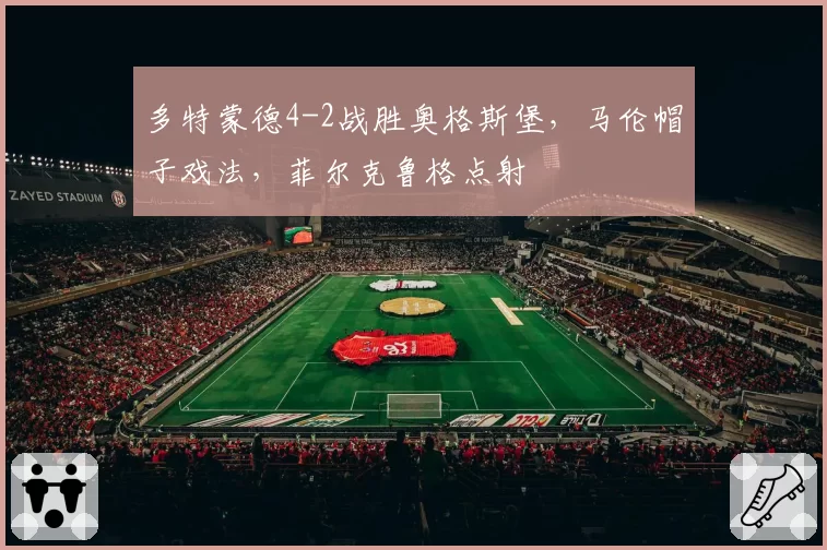 多特蒙德4-2战胜奥格斯堡,马伦帽子戏法,菲尔克鲁格点射