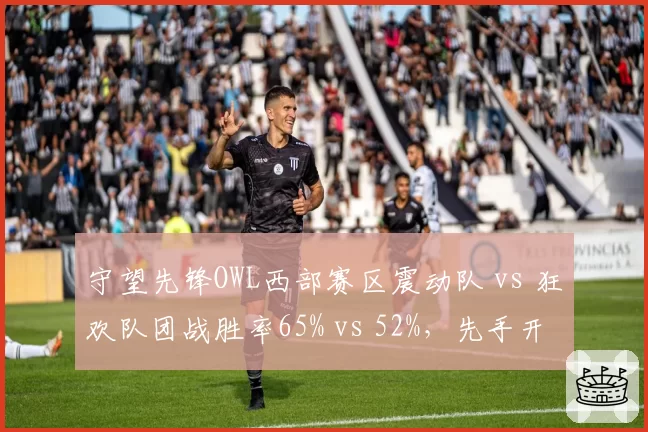 守望先锋OWL西部赛区震动队 vs 狂欢队团战胜率65% vs 52%,先手开团成功率成胜负手