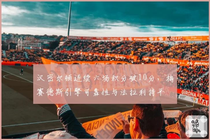 汉密尔顿连续六场积分破10分,梅赛德斯引擎可靠性与法拉利持平