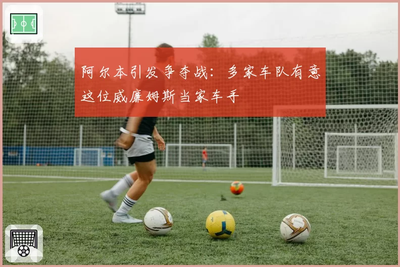 阿尔本引发争夺战：多家车队有意这位威廉姆斯当家车手