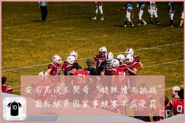 安东尼谈东契奇“特殊情况挑战”:国际球员因家事缺赛不应受罚