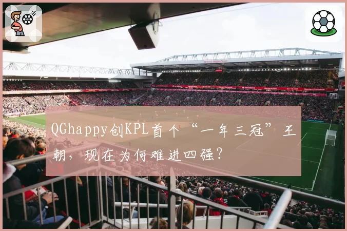 QGhappy创KPL首个“一年三冠”王朝，现在为何难进四强？