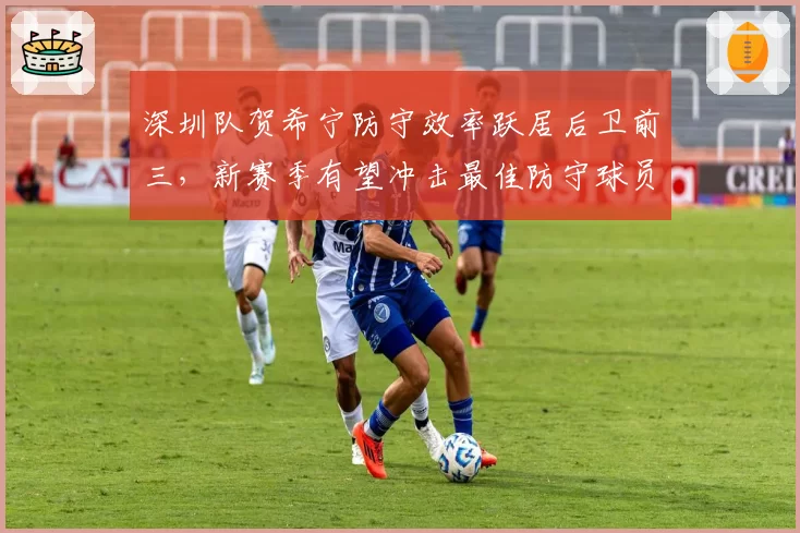 深圳队贺希宁防守效率跃居后卫前三，新赛季有望冲击最佳防守球员