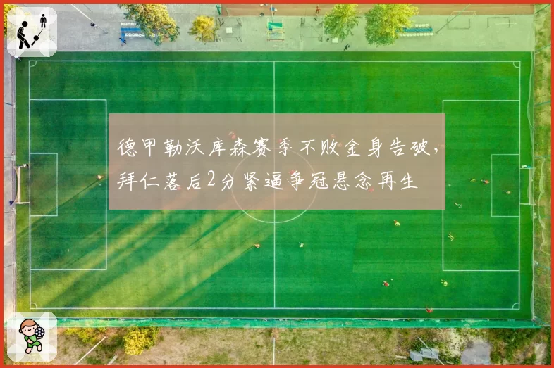 德甲勒沃库森赛季不败金身告破，拜仁落后2分紧逼争冠悬念再生