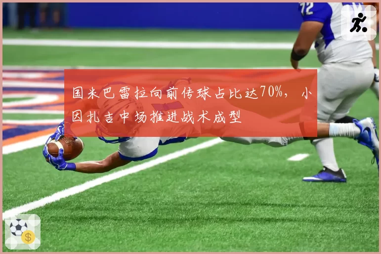 国米巴雷拉向前传球占比达70%,小因扎吉中场推进战术成型